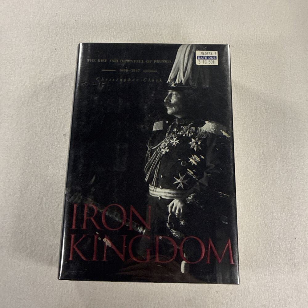 Iron Kingdom: The Rise and Downfall of Prussia, 1600-1947